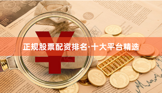 正规股票配资排名·十大平台精选