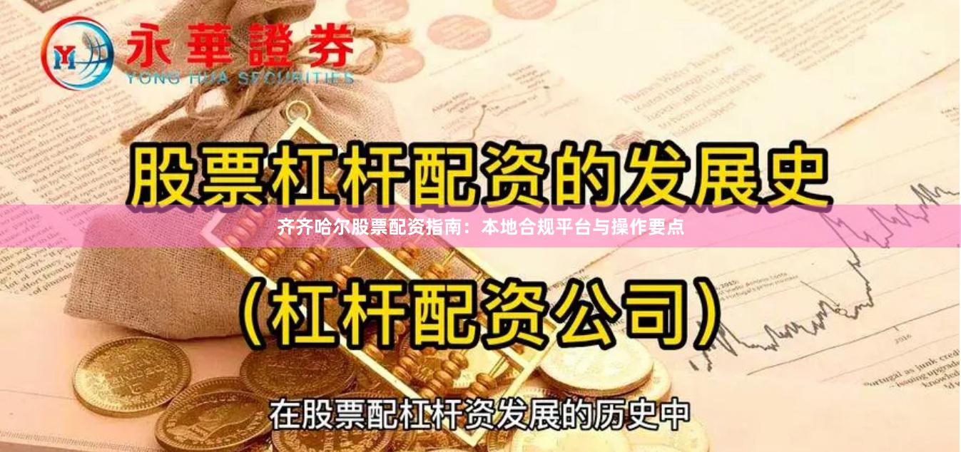 齐齐哈尔股票配资指南：本地合规平台与操作要点
