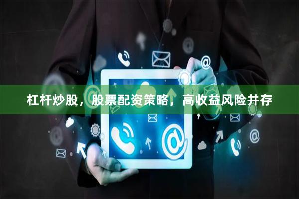杠杆炒股，股票配资策略，高收益风险并存