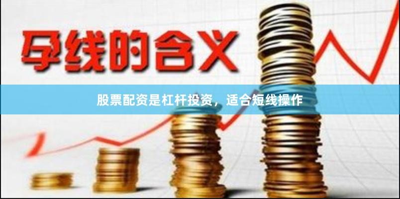 股票配资是杠杆投资，适合短线操作