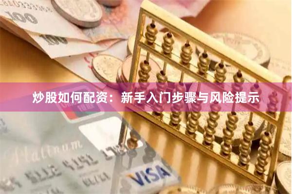 炒股如何配资：新手入门步骤与风险提示